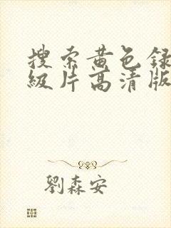 搜索黄色录像一级片高清版