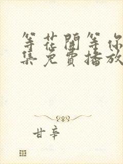 等花开等你归全集免费播放电视剧