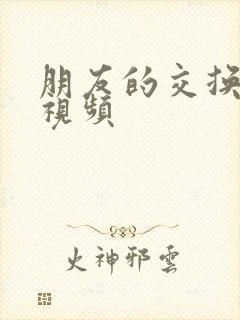 朋友的交换完整视频