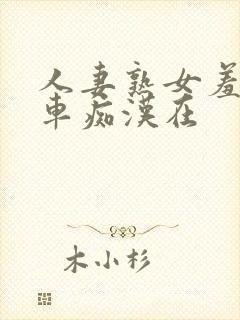 人妻熟女羞耻电车痴汉在