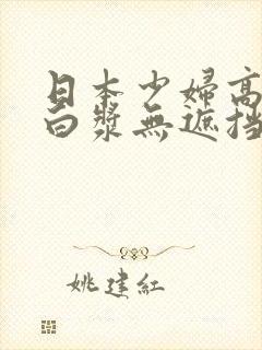 日本少妇高潮喷白浆无遮挡