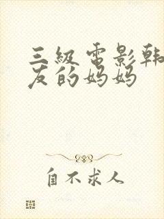 三级电影韩国朋友的妈妈