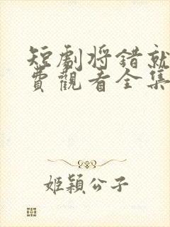 短剧将错就爱免费观看全集高清封面