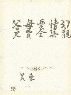 父母爱情37集免费全集观看
