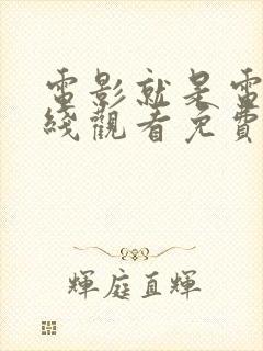 电影就是电影在线观看免费观看全集高清