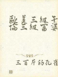 欧美三级午夜理伦三级富婆