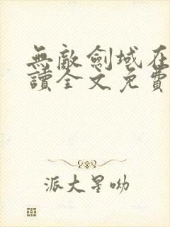 无敌剑域在线阅读全文免费