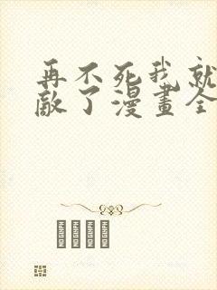 再不死我就真无敌了漫画全集免费版