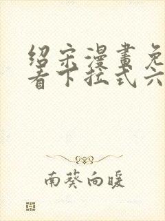 绍宋漫画免费观看下拉式六漫画