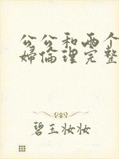 公公和两个儿媳妇伦理完整在线观看