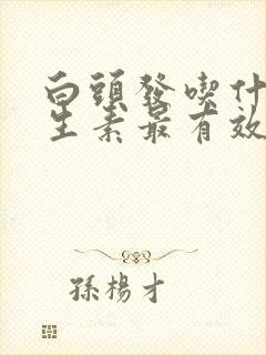 白头发吃什么维生素最有效