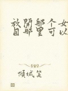 放开那个女巫二目哪里可以免费阅读