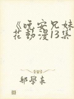 《晚安兄妹》樱花动漫13集