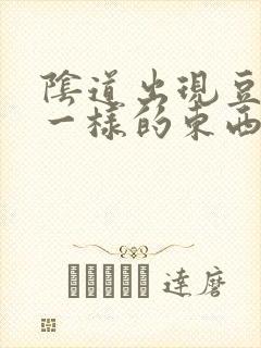 阴道出现豆腐渣一样的东西是怎么回事