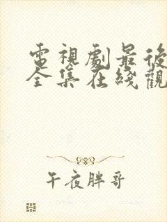 电视剧最后一战全集在线观看