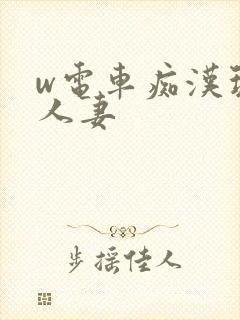 w电车痴汉玩弄人妻