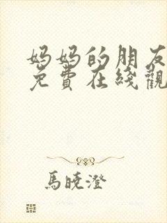 妈妈的朋友韩国免费在线观看