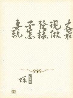 妻子发现丈夫出轨怎样做最聪明