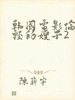 韩国电影伦理年轻的嫂子2