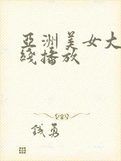 亚洲美女大片在线播放