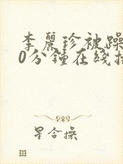 李丽珍被躁120分钟在线播放