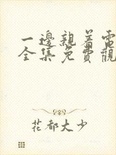 一边亲着电视剧全集免费观看日剧