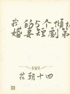 我的5个倾城未婚妻短剧第二季