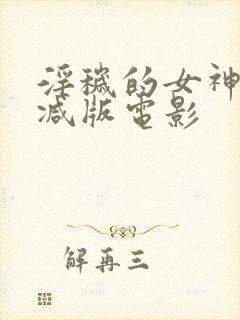 淫秽的女神无删减版电影