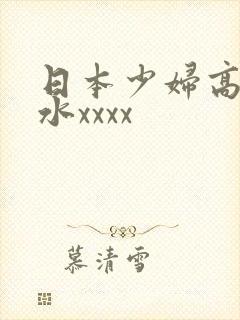 日本少妇高潮喷水xxxx