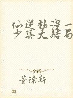 仙逆动漫一共多少集大结局