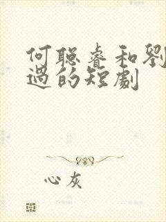 何聪睿和刘念演过的短剧