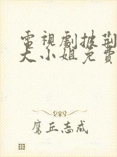 电视剧披荆斩棘大小姐免费观看全集高清