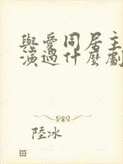 与爱同居主演还演过什么剧呢