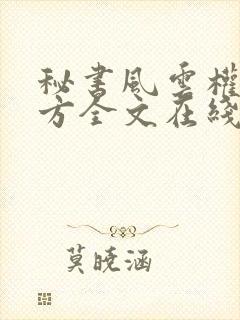 秘书风云权倾壹方全文在线阅读