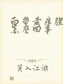 白带黄痒腥臭味怎么回事