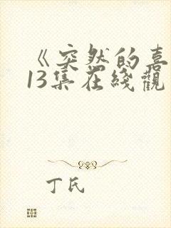 《突然的喜欢》13集在线观看免费