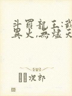 斗罗龙王:武魂异火,无烬天尊免费阅读