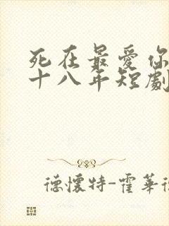 死在最爱你的第十八年短剧免费观看