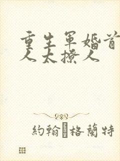 重生军婚首长大人太撩人