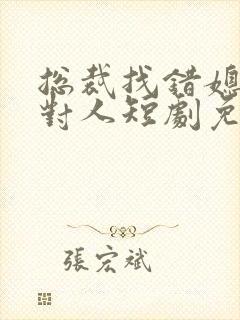 总裁找错媳妇撩对人短剧免费观看