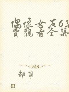 偶像女友6集免费观看全集