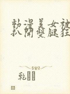 动漫美女被触手扒开双腿狂揉下部封面