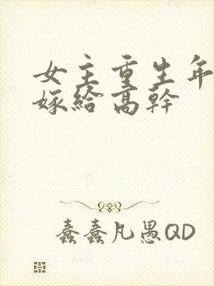 女主重生年代文嫁给高干