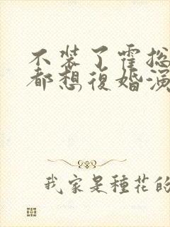 不装了霍总每天都想复婚演员