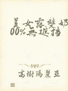 美女露双奶头100%无遮挡