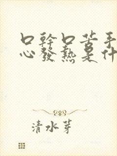 口干口苦手心脚心发热是什么原因 怎么解决