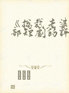 《总裁老婆》这部短剧的评价如何?