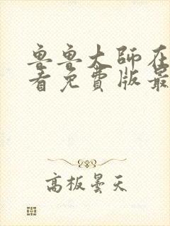 鲁鲁大师在线观看免费版最新章节