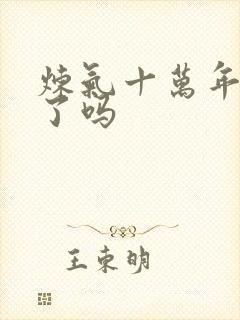 炼气十万年完结了吗封面