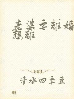 老婆要离婚我不想离